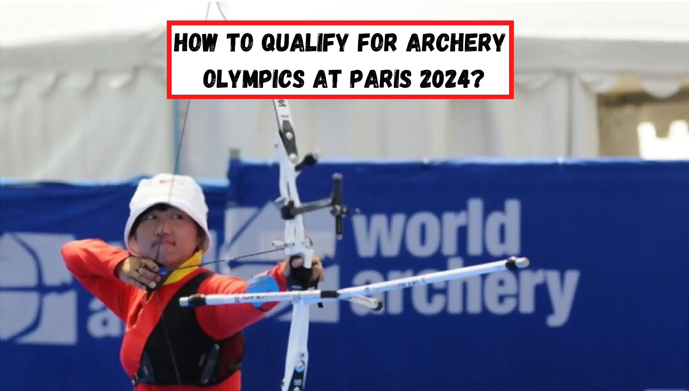 How To Qualify For Archery Olympics At Paris 2024? (Guide)
