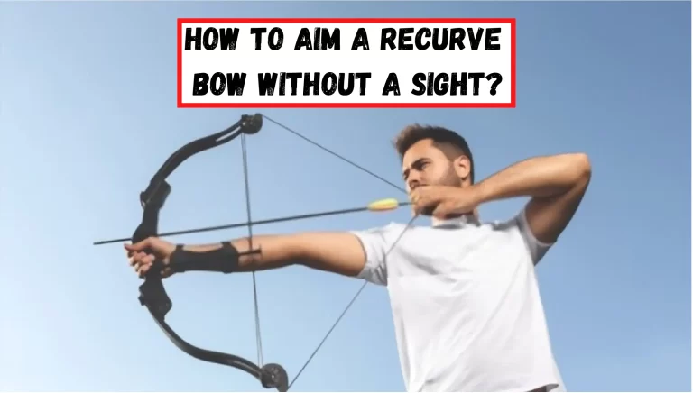 How to Aim a Recurve Bow Without a Sight? – [5 Steps To Follow]